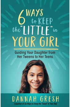 Six Ways to Keep the “Little” in Your Girl: Guiding Your Daughter from Her Tweens to Her Teens 9780736981958