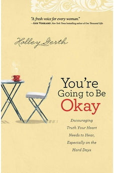 You're Going to Be Okay: Encouraging Truth Your Heart Needs to Hear, Especially on the Hard Days