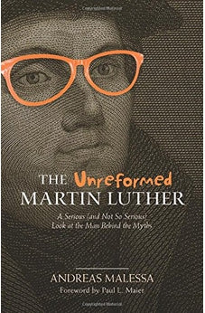 The Unreformed Martin Luther: A Serious (and Not So Serious) Look at the Man Behind the Myths
