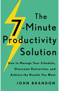 The 7-Minute Productivity Solution: How to Manage Your Schedule, Overcome Distraction, and Achieve the Results You Want