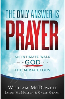 The Only Answer Is Prayer: An Intimate Walk with God into the Miraculous 9780800762094