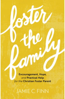 Foster the Family: Encouragement, Hope, and Practical Help for the Christian Foster Parent 9781540901866