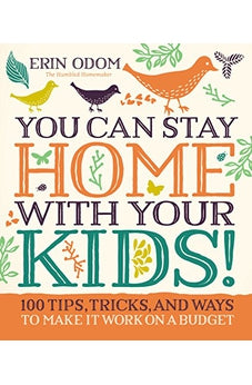 You Can Stay Home with Your Kids!: 100 Tips, Tricks, and Ways to Make It Work on a Budget