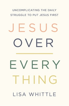 Jesus Over Everything: Uncomplicating the Daily Struggle to Put Jesus First 9780785231981
