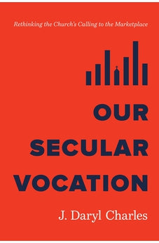 Our Secular Vocation: Rethinking the Church's Calling to the Marketplace 9781087765761