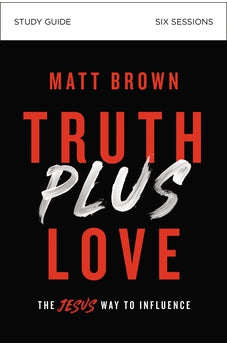 Truth Plus Love Study Guide: The Jesus Way to Influence