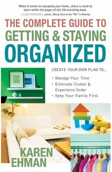 The Complete Guide to Getting and Staying Organized: *Manage Your Time *Eliminate Clutter and Experience Order *Keep Your Family First