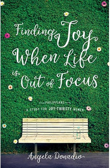 Finding Joy When Life is Out of Focus: Philippians: A Study for Joy-Thirsty Women