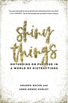 Shiny Things: Mothering on Purpose in a World of Distractions 9780736973670