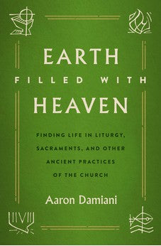 Earth Filled with Heaven: Finding Life in Liturgy, Sacraments, and other Ancient Practices of the Church 9780802425362