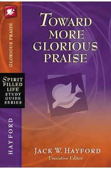 Toward More Glorious Praise (Spirit-Filled Life Study Guide Series)
