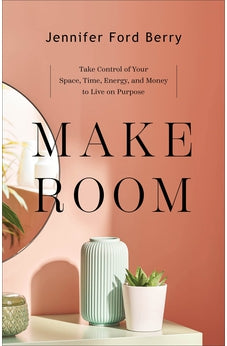 Make Room: Take Control of Your Space, Time, Energy, and Money to Live on Purpose 9781540902153