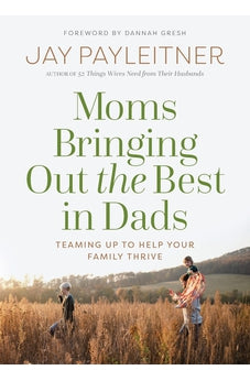 Moms Bringing Out the Best in Dads: Teaming Up to Help Your Family Thrive 9780736983945