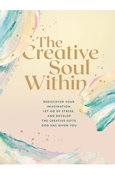The Creative Soul Within: Rediscover Your Imagination, Let Go of Stress, and Develop the Creative Gifts God Has Given You 9780310461357