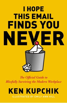I Hope This Email Finds You Never: The Official Guide to Blissfully Surviving the Modern Workplace 9781400232819
