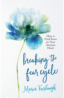 Breaking the Fear Cycle: How to Find Peace for Your Anxious Heart 9780800729196