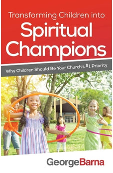 Transforming Children into Spiritual Champions: Why Children Should Be Your Church's #1 Priority