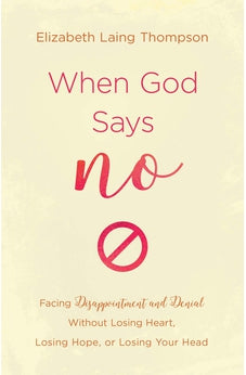 When God Says "No": Facing Disappointment and Denial without Losing Heart, Losing Hope, or Losing Your Head 9781643523613