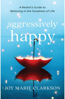 Aggressively Happy: A Realist's Guide to Believing in the Goodness of Life 9780764238246