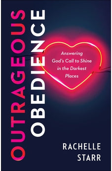 Outrageous Obedience: Answering God's Call to Shine in the Darkest Places 9780764240362