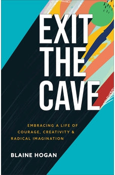 Exit the Cave: Embracing a Life of Courage, Creativity, and Radical Imagination 9781540900036