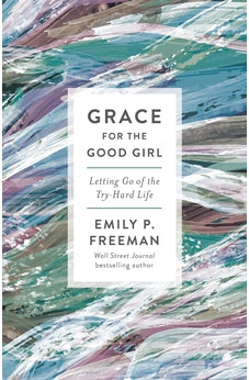 Grace for the Good Girl: Letting Go of the Try-Hard Life 9780800738242