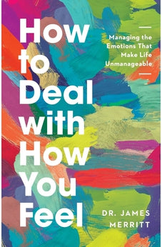 How to Deal with How You Feel: Managing the Emotions That Make Life Unmanageable 9780736985345