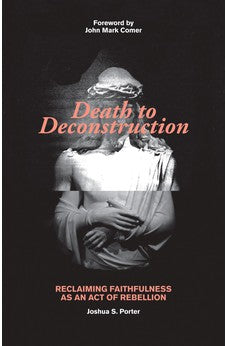 Death to Deconstruction: Reclaiming Faithfulness as an Act of Rebellion 9780825447341