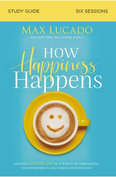 How Happiness Happens Study Guide: Finding Lasting Joy in a World of Comparison, Disappointment, and Unmet Expectations 9780310105718