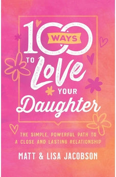 100 Ways to Love Your Daughter: The Simple, Powerful Path to a Close and Lasting Relationship