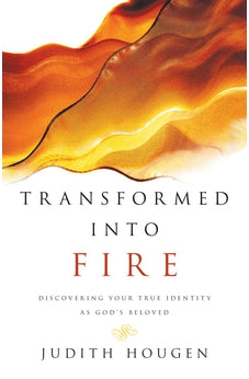 Transformed into Fire: Discovering Your True Identity as God's Beloved