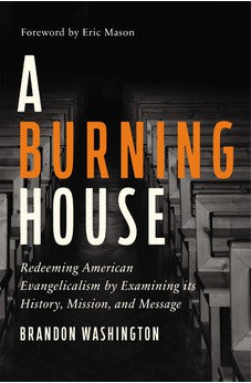 A Burning House: Redeeming American Evangelicalism by Examining Its History, Mission, and Message 9780310139393