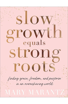 Slow Growth Equals Strong Roots: Finding Grace, Freedom, and Purpose in an Overachieving World
