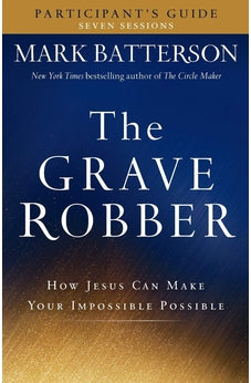 The Grave Robber Participant's Guide: How Jesus Can Make Your Impossible Possible (Seven-Week Study Guide)