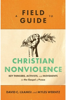 A Field Guide to Christian Nonviolence: Key Thinkers, Activists, and Movements for the Gospel of Peace 9781540960122