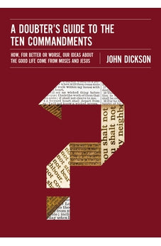 A Doubter's Guide to the Ten Commandments: How, for Better or Worse, Our Ideas about the Good Life Come from Moses and Jesus