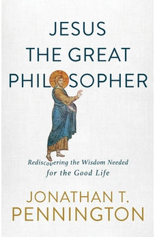 Jesus the Great Philosopher: Rediscovering the Wisdom Needed for the Good Life 9781587434655
