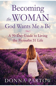 Becoming the Woman God Wants Me to Be: A 90-Day Guide to Living the Proverbs 31 Life 9780800728359