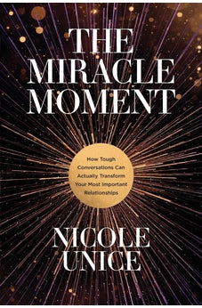 The Miracle Moment: How Tough Conversations Can Actually Transform Your Most Important Relationships 9781496448552