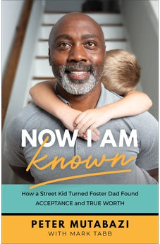 Now I Am Known: How a Street Kid Turned Foster Dad Found Acceptance and True Worth 9781540901989