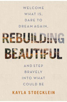 Rebuilding Beautiful: Welcome What Is, Dare to Dream Again, and Step Bravely into What Could Be 9781400234219