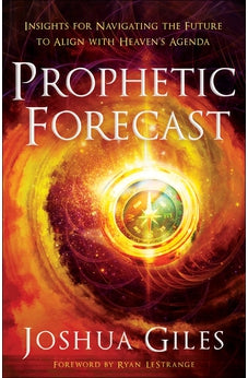 Prophetic Forecast: Insights for Navigating the Future to Align with Heaven's Agenda 9780800762384