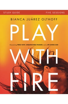 Play with Fire Study Guide: Discovering Fierce Faith, Unquenchable Passion and a Life-Giving God