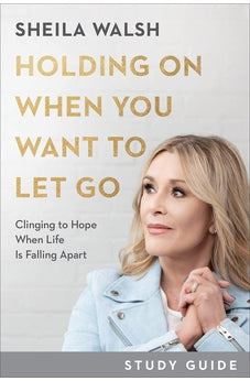 Holding On When You Want to Let Go Study Guide: Clinging to Hope When Life Is Falling Apart