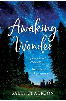Awaking Wonder: Opening Your Child's Heart to the Beauty of Learning