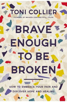 Brave Enough to Be Broken: How to Embrace Your Pain and Discover Hope and Healing