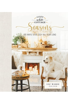 Cozy White Cottage Seasons: 100 Ways to Be Cozy All Year Long