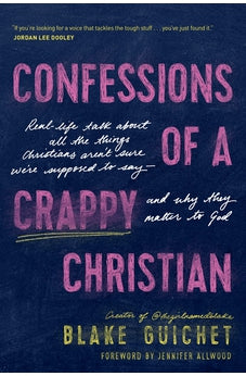 Confessions of a Crappy Christian: Real-Life Talk about All the Things Christians Aren’t Sure We’re Supposed to Say--and Why They Matter to God
