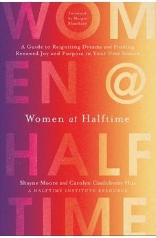 Women at Halftime: A Guide to Reigniting Dreams and Finding Renewed Joy and Purpose in Your Next Season