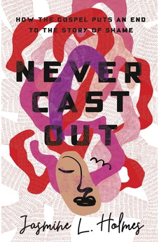 Never Cast Out: How the Gospel Puts an End to the Story of Shame 9781087747163